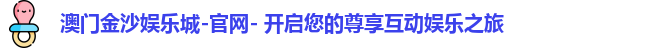 澳门金沙娱乐城-官网- 开启您的尊享互动娱乐之旅